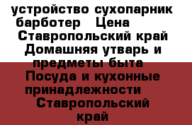 устройство сухопарник барботер › Цена ­ 500 - Ставропольский край Домашняя утварь и предметы быта » Посуда и кухонные принадлежности   . Ставропольский край